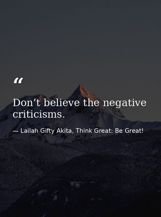 Don’t believe the negative criticisms. — Lailah Gifty Akita, Think Great: Be Great!