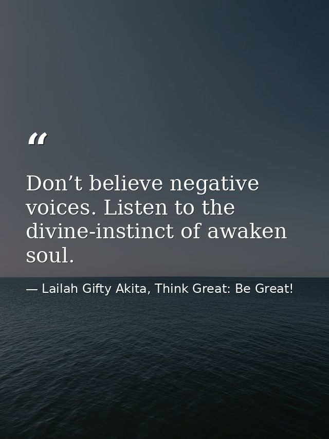 Don’t believe negative voices. Listen to the divine-instinct of awaken soul. — Lailah Gifty Akita, Think Great: Be Great!