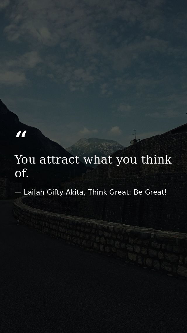 You attract what you think of. — Lailah Gifty Akita, Think Great: Be Great!