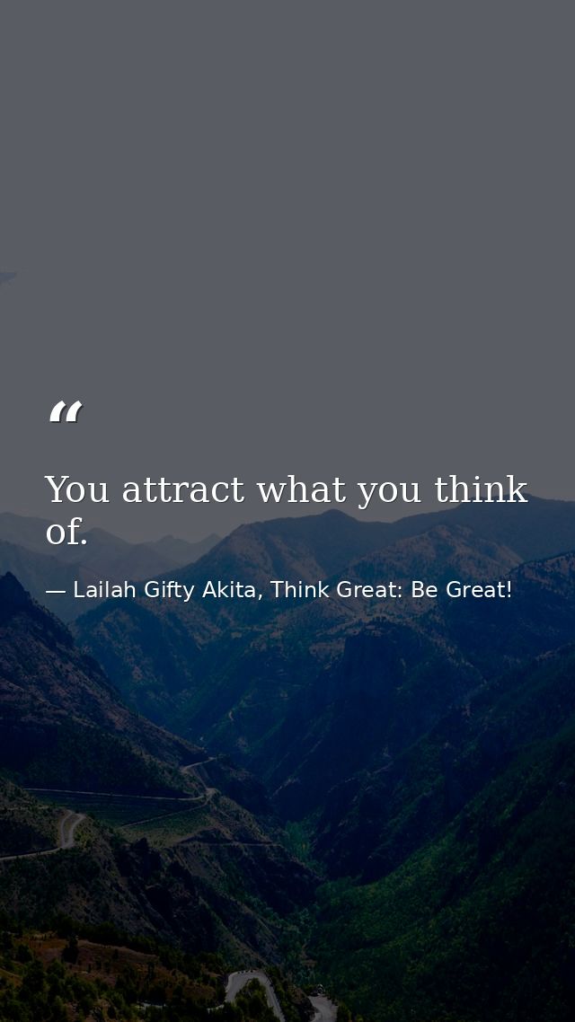 You attract what you think of. — Lailah Gifty Akita, Think Great: Be Great!