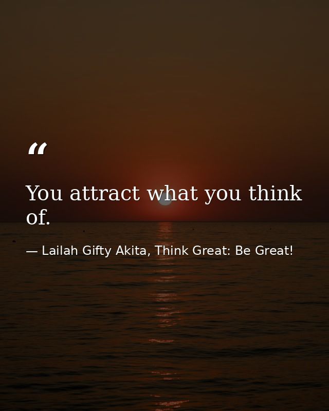 You attract what you think of. — Lailah Gifty Akita, Think Great: Be Great!