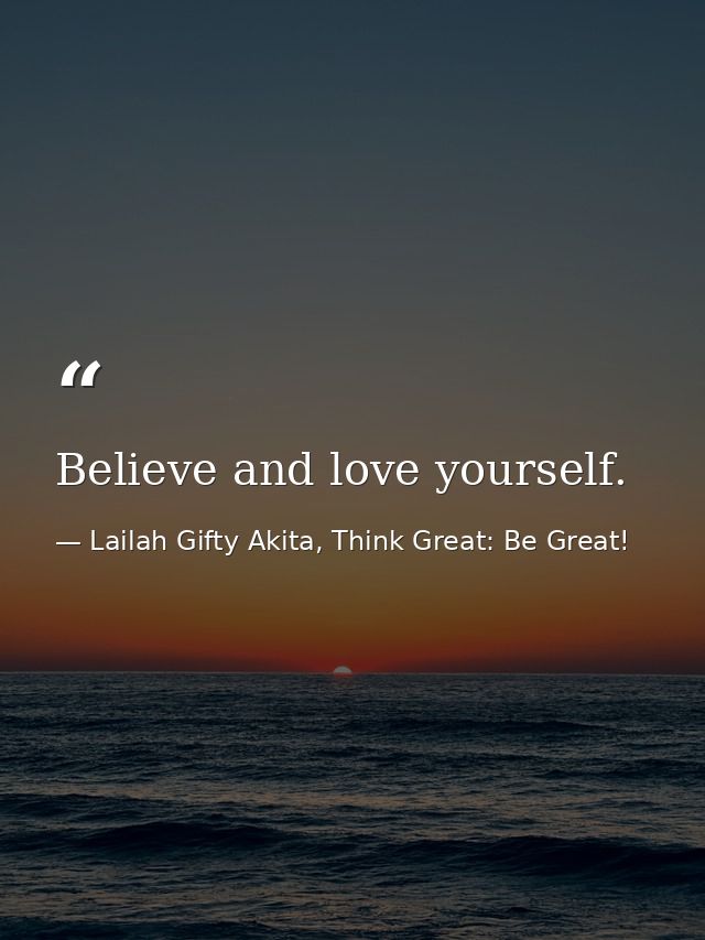 Believe and love yourself. — Lailah Gifty Akita, Think Great: Be Great!