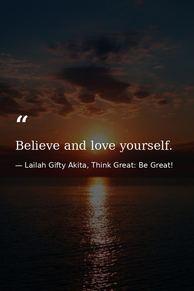 Believe and love yourself. — Lailah Gifty Akita, Think Great: Be Great!