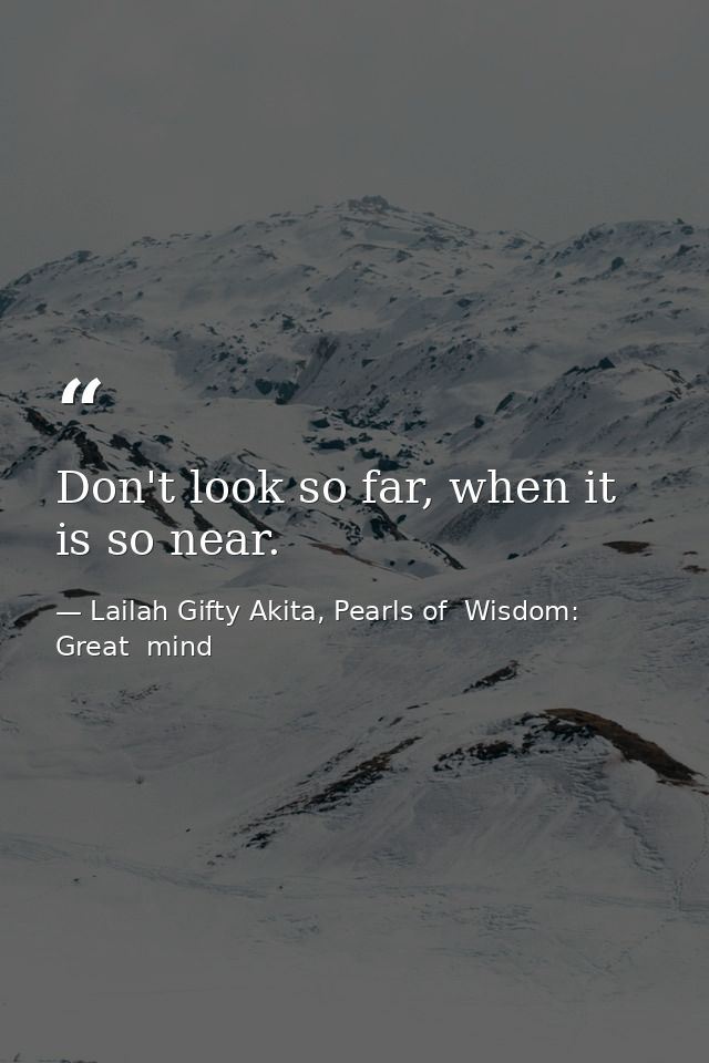 Don't look so far, when it is so near. — Lailah Gifty Akita, Pearls of  Wisdom: Great  mind