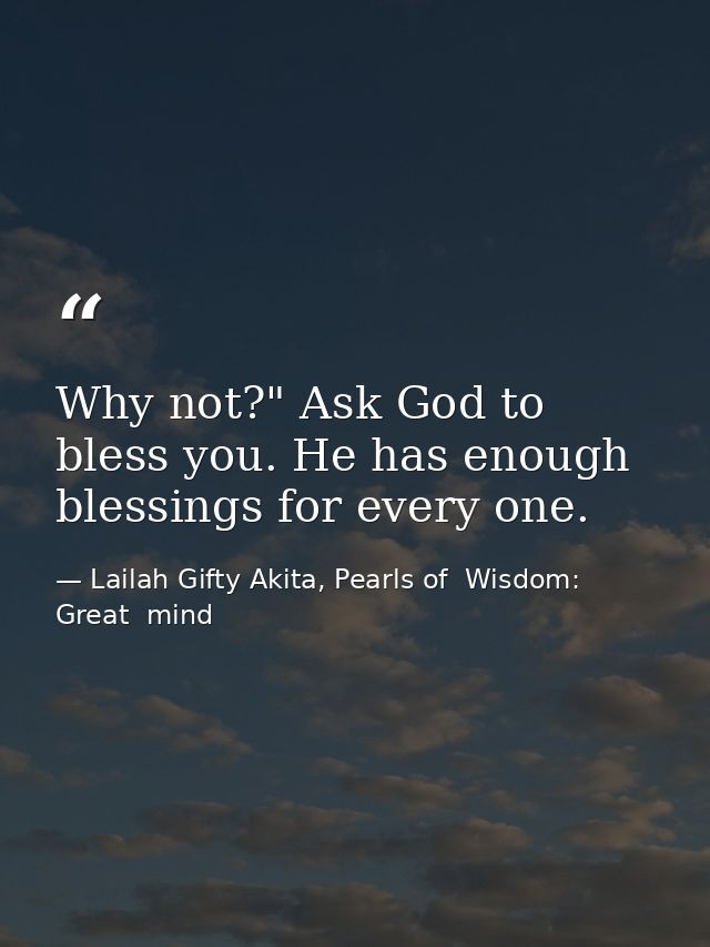 Why not?" Ask God to bless you. He has enough blessings for every one. — Lailah Gifty Akita, Pearls of  Wisdom: Great  mind