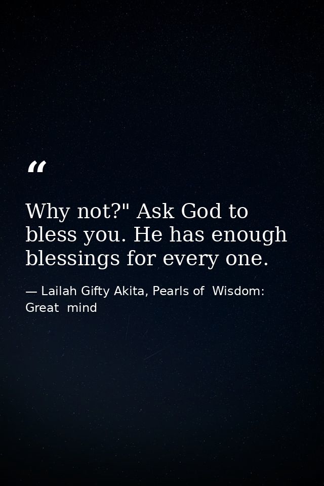 Why not?" Ask God to bless you. He has enough blessings for every one. — Lailah Gifty Akita, Pearls of  Wisdom: Great  mind