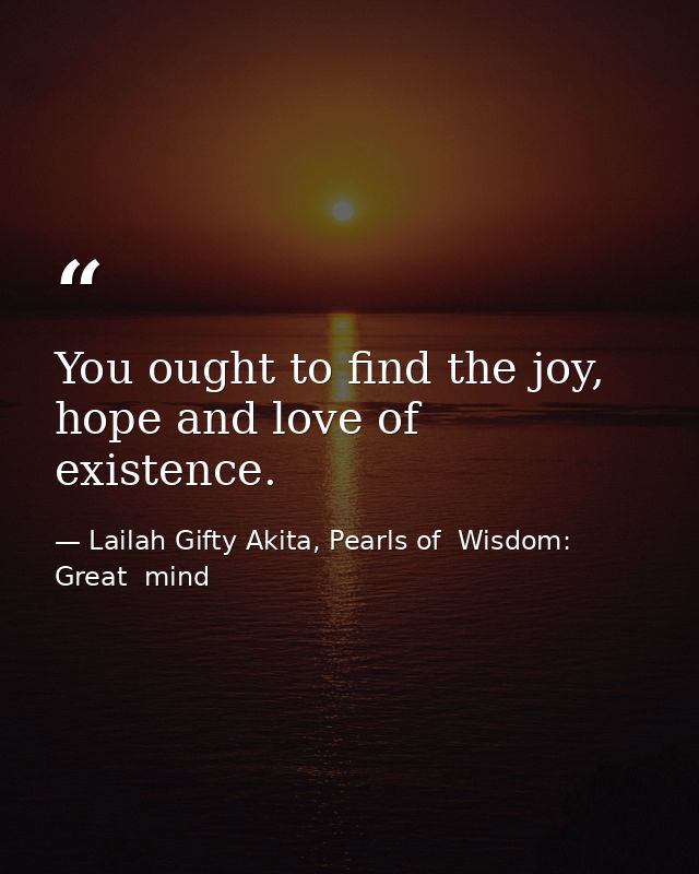 You ought to find the joy, hope and love of existence. — Lailah Gifty Akita, Pearls of  Wisdom: Great  mind