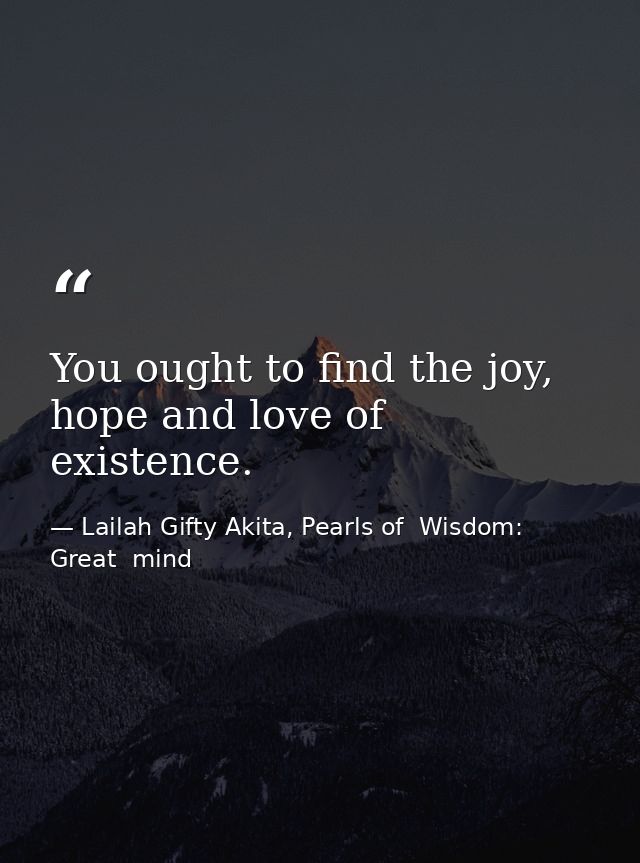 You ought to find the joy, hope and love of existence. — Lailah Gifty Akita, Pearls of  Wisdom: Great  mind