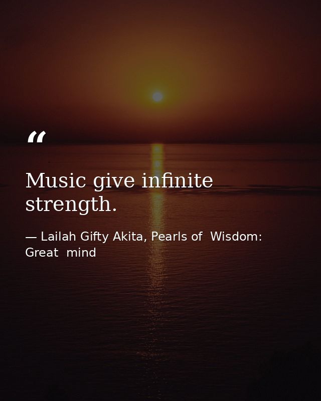Music give infinite strength. — Lailah Gifty Akita, Pearls of  Wisdom: Great  mind
