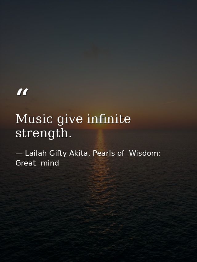 Music give infinite strength. — Lailah Gifty Akita, Pearls of  Wisdom: Great  mind