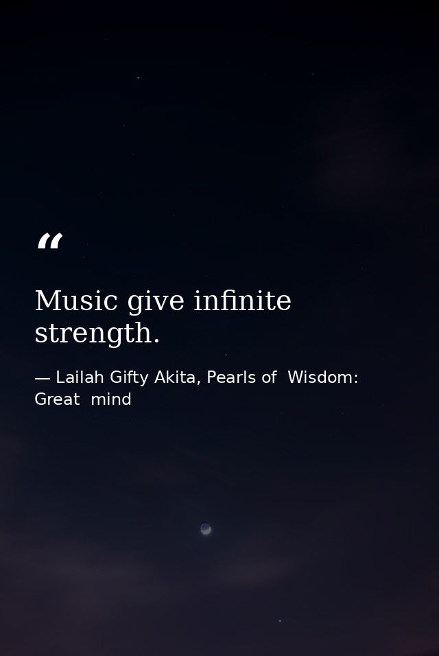 Music give infinite strength. — Lailah Gifty Akita, Pearls of  Wisdom: Great  mind