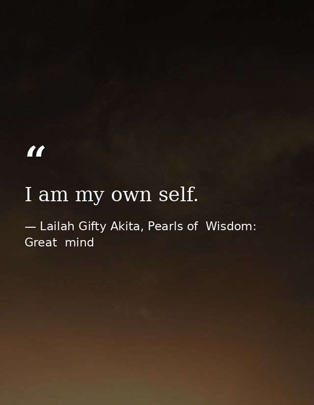 I am my own self. — Lailah Gifty Akita, Pearls of  Wisdom: Great  mind