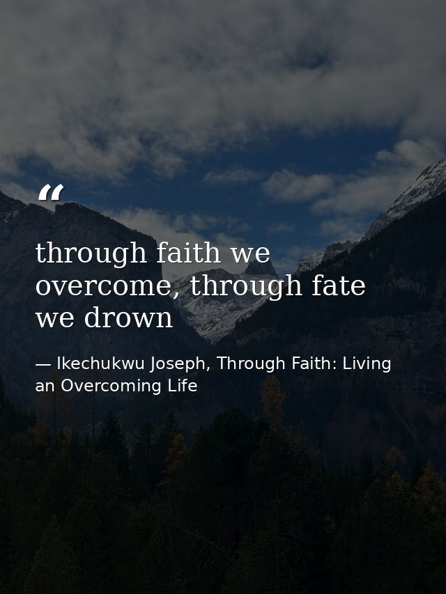 through faith we overcome, through fate we drown — Ikechukwu Joseph, Through Faith: Living an Overcoming Life