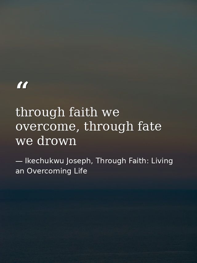 through faith we overcome, through fate we drown — Ikechukwu Joseph, Through Faith: Living an Overcoming Life