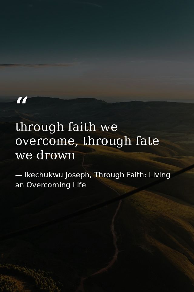 through faith we overcome, through fate we drown — Ikechukwu Joseph, Through Faith: Living an Overcoming Life