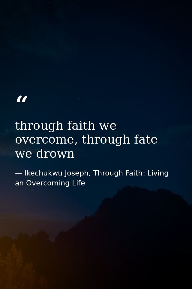 through faith we overcome, through fate we drown — Ikechukwu Joseph, Through Faith: Living an Overcoming Life