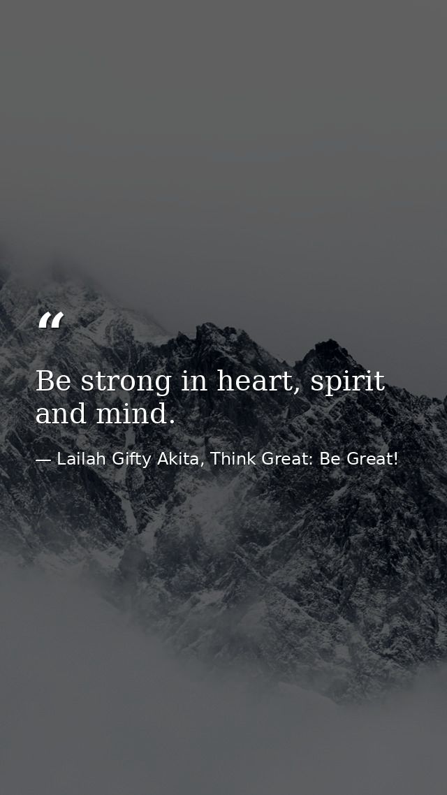 Be strong in heart, spirit and mind. — Lailah Gifty Akita, Think Great: Be Great!
