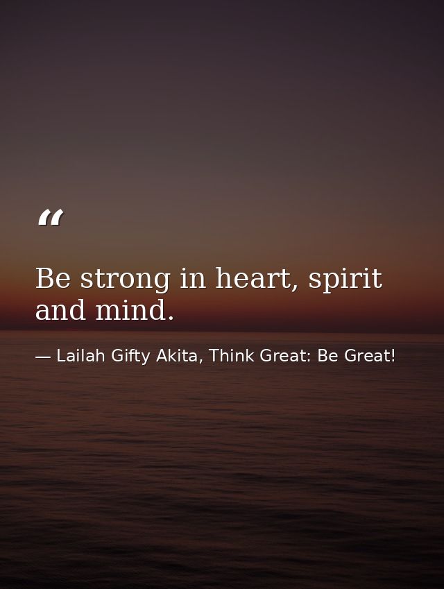 Be strong in heart, spirit and mind. — Lailah Gifty Akita, Think Great: Be Great!