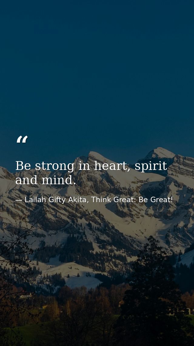 Be strong in heart, spirit and mind. — Lailah Gifty Akita, Think Great: Be Great!