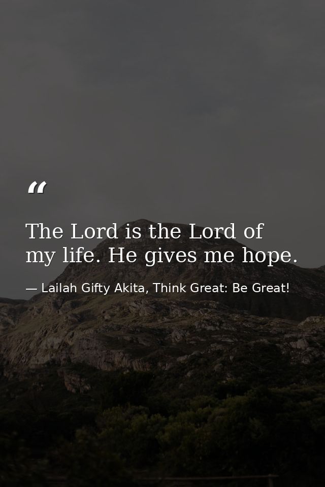 The Lord is the Lord of my life. He gives me hope. — Lailah Gifty Akita, Think Great: Be Great!