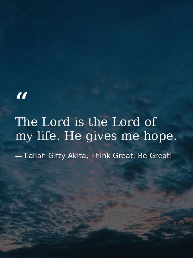 The Lord is the Lord of my life. He gives me hope. — Lailah Gifty Akita, Think Great: Be Great!