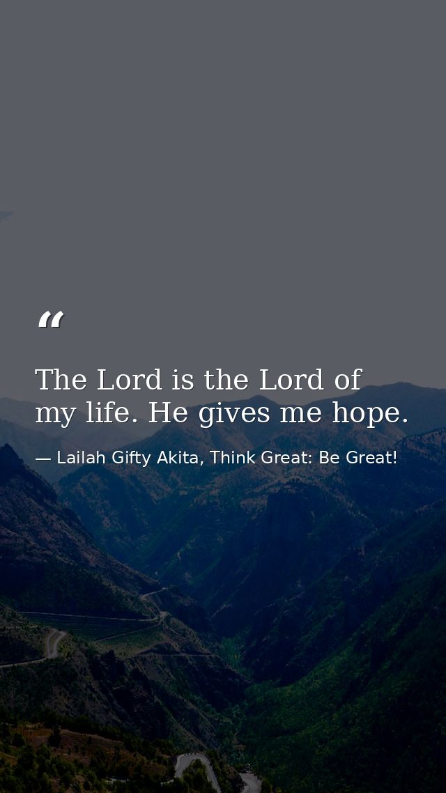 The Lord is the Lord of my life. He gives me hope. — Lailah Gifty Akita, Think Great: Be Great!