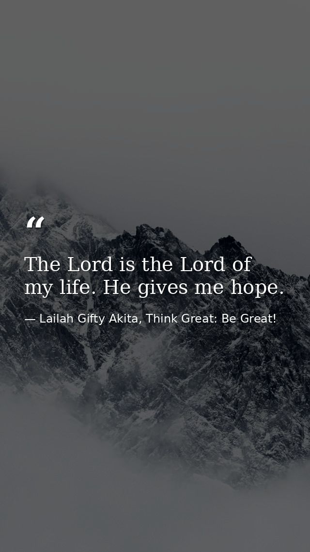 The Lord is the Lord of my life. He gives me hope. — Lailah Gifty Akita, Think Great: Be Great!