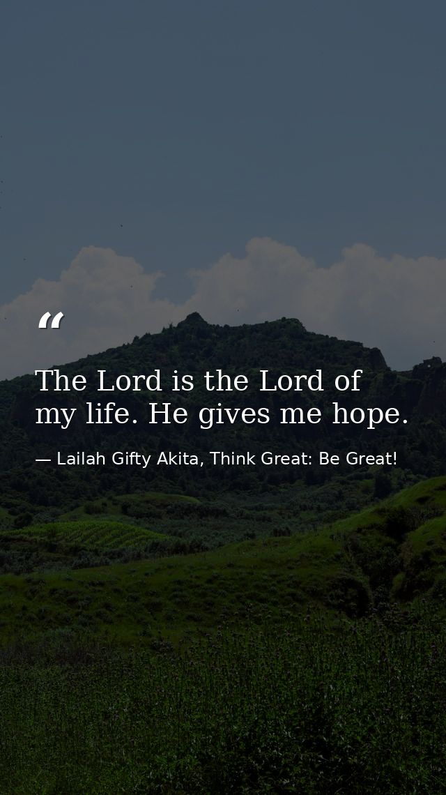 The Lord is the Lord of my life. He gives me hope. — Lailah Gifty Akita, Think Great: Be Great!