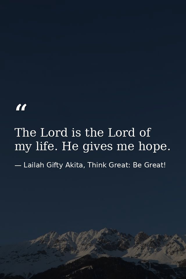 The Lord is the Lord of my life. He gives me hope. — Lailah Gifty Akita, Think Great: Be Great!