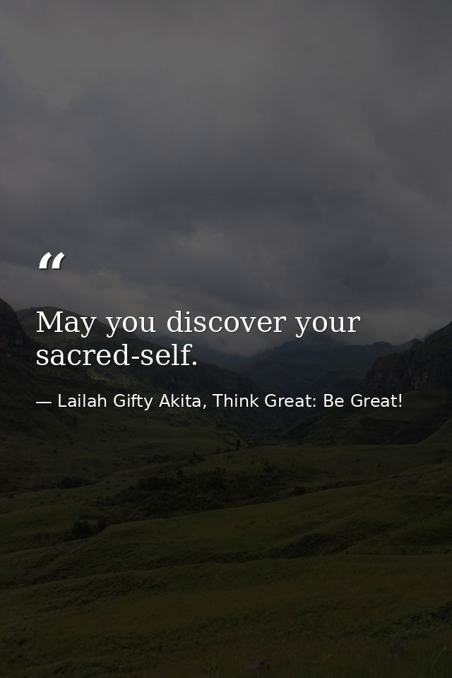 May you discover your sacred-self. — Lailah Gifty Akita, Think Great: Be Great!