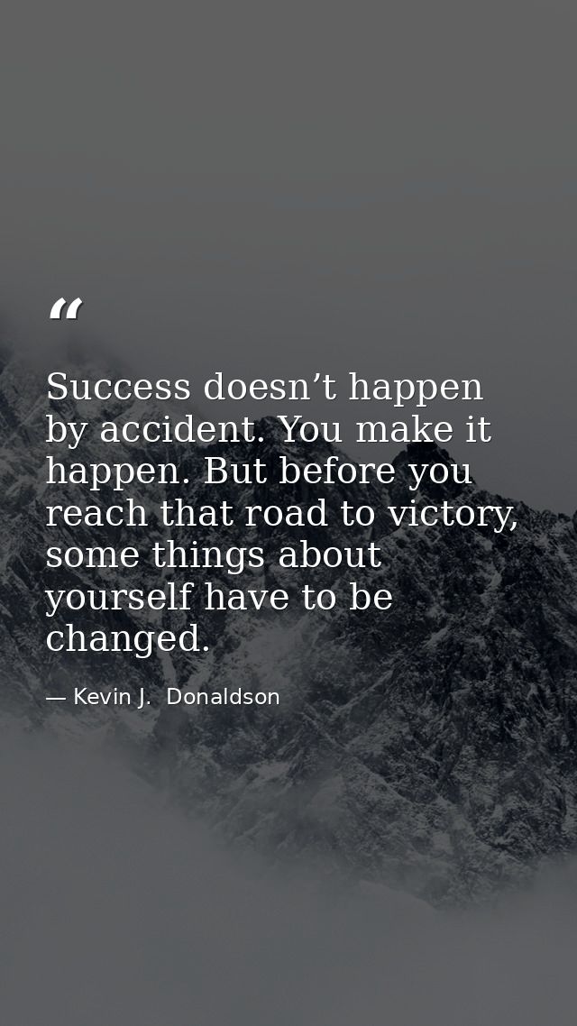 Success doesn’t happen by accident. You make it happen. But before you reach that road to victory, some things about you — Kevin J.  Donaldson