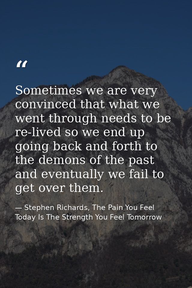 Sometimes we are very convinced that what we went through needs to be re-lived so we end up going back and forth to the  — Stephen Richards, The Pain You Feel Today Is The Strength You Feel Tomorrow