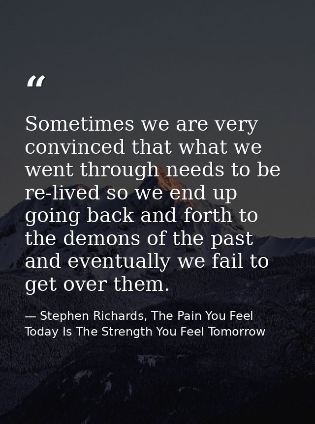 Sometimes we are very convinced that what we went through needs to be re-lived so we end up going back and forth to the  — Stephen Richards, The Pain You Feel Today Is The Strength You Feel Tomorrow