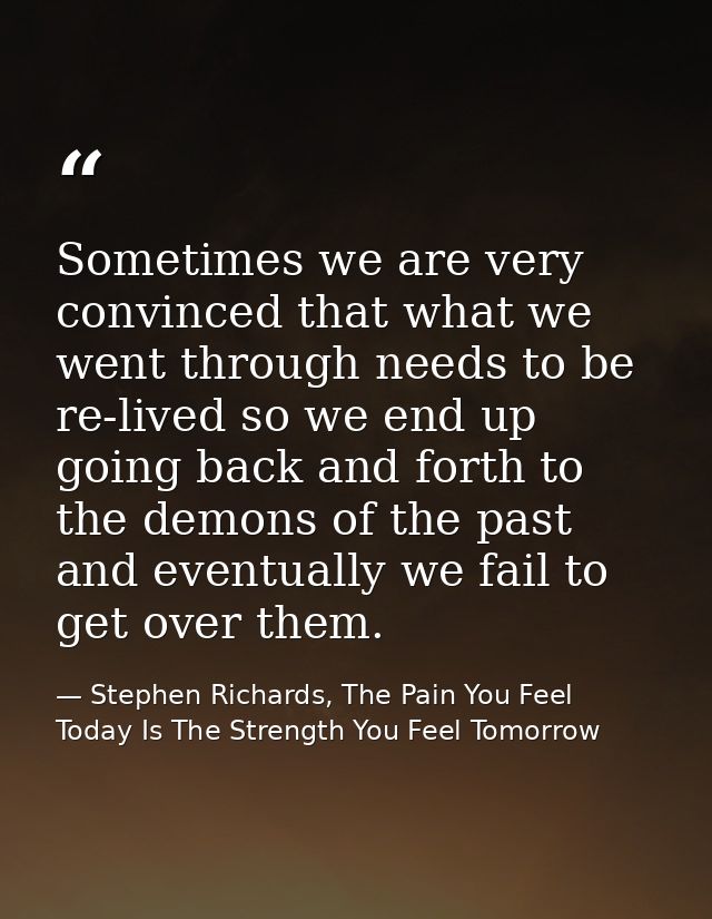 Sometimes we are very convinced that what we went through needs to be re-lived so we end up going back and forth to the  — Stephen Richards, The Pain You Feel Today Is The Strength You Feel Tomorrow