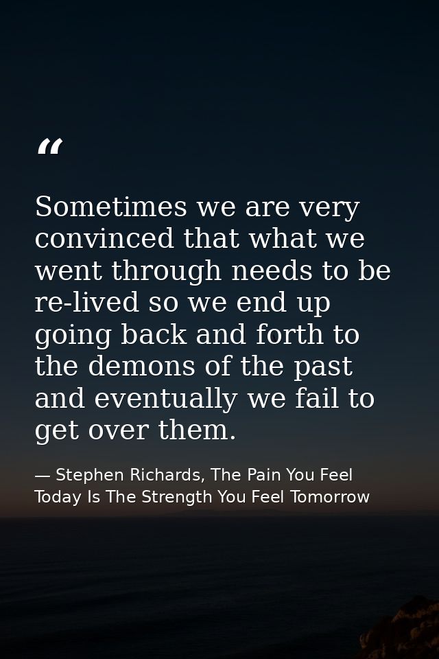 Sometimes we are very convinced that what we went through needs to be re-lived so we end up going back and forth to the  — Stephen Richards, The Pain You Feel Today Is The Strength You Feel Tomorrow