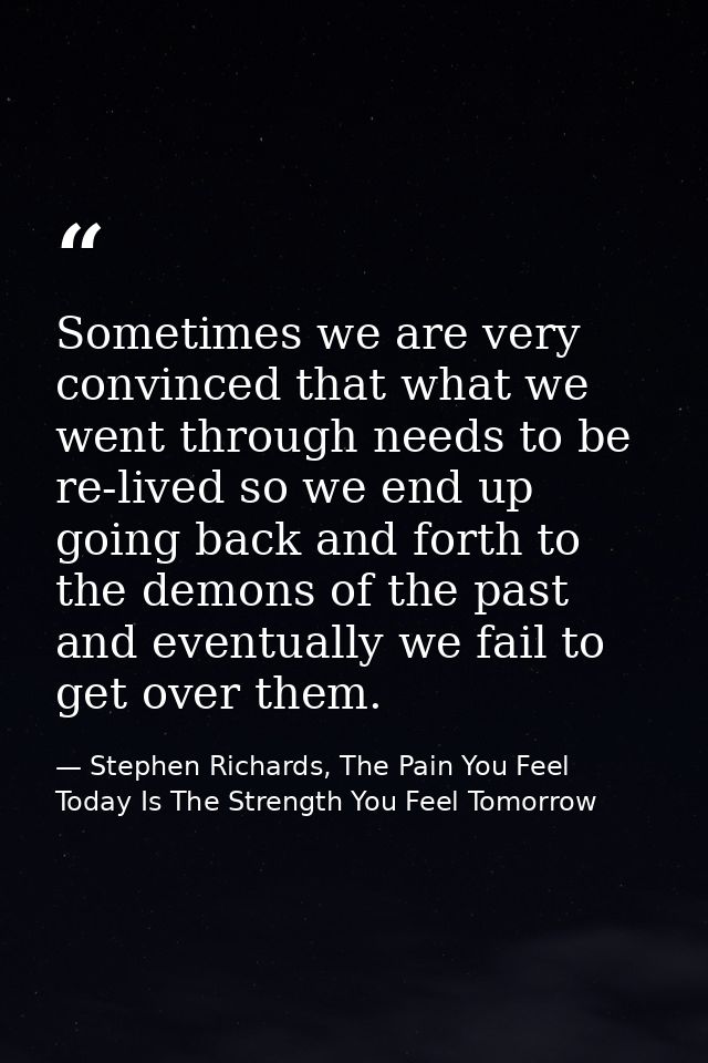 Sometimes we are very convinced that what we went through needs to be re-lived so we end up going back and forth to the  — Stephen Richards, The Pain You Feel Today Is The Strength You Feel Tomorrow