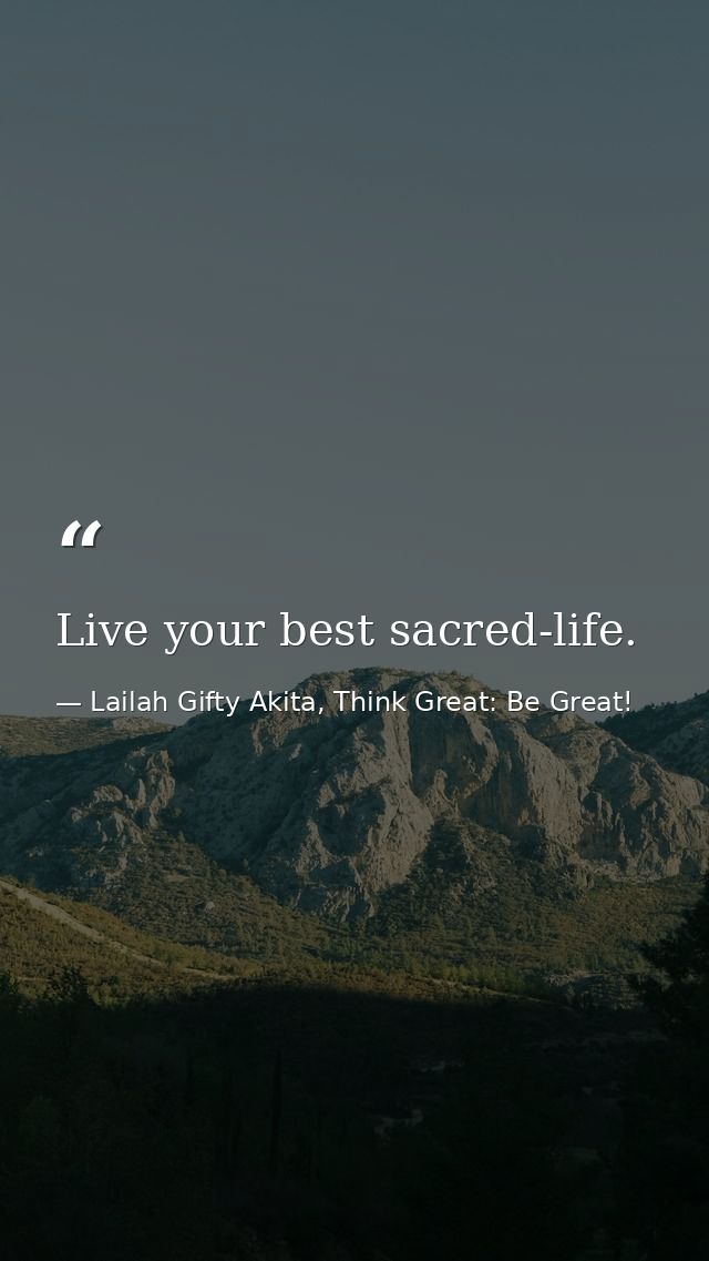 Live your best sacred-life. — Lailah Gifty Akita, Think Great: Be Great!