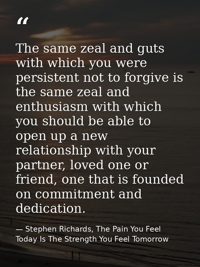 The same zeal and guts with which you were persistent not to forgive is the same zeal and enthusiasm with which you shou — Stephen Richards, The Pain You Feel Today Is The Strength You Feel Tomorrow