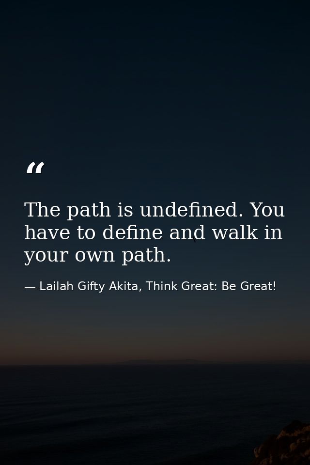 The path is undefined. You have to define and walk in your own path. — Lailah Gifty Akita, Think Great: Be Great!