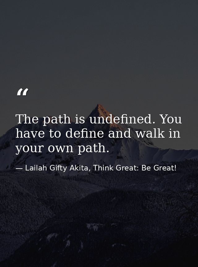 The path is undefined. You have to define and walk in your own path. — Lailah Gifty Akita, Think Great: Be Great!
