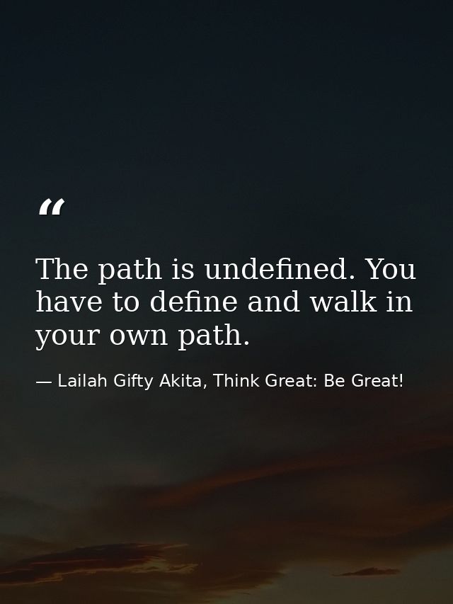 The path is undefined. You have to define and walk in your own path. — Lailah Gifty Akita, Think Great: Be Great!