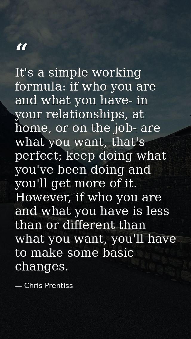 It's a simple working formula: if who you are and what you have- in your relationships, at home, or on the job- are what — Chris Prentiss