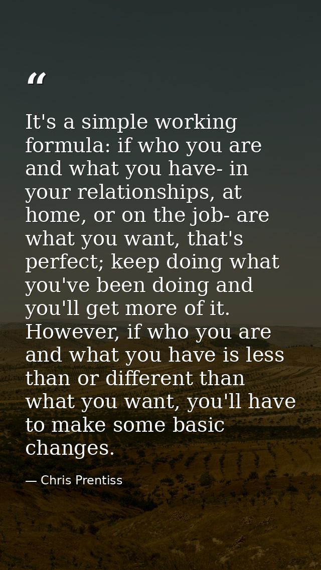 It's a simple working formula: if who you are and what you have- in your relationships, at home, or on the job- are what — Chris Prentiss