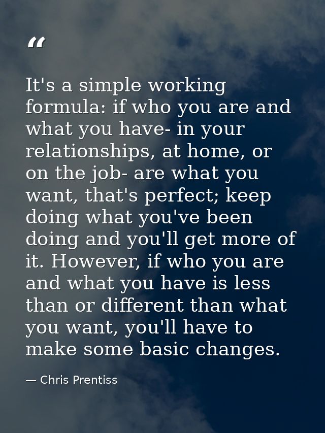 It's a simple working formula: if who you are and what you have- in your relationships, at home, or on the job- are what — Chris Prentiss