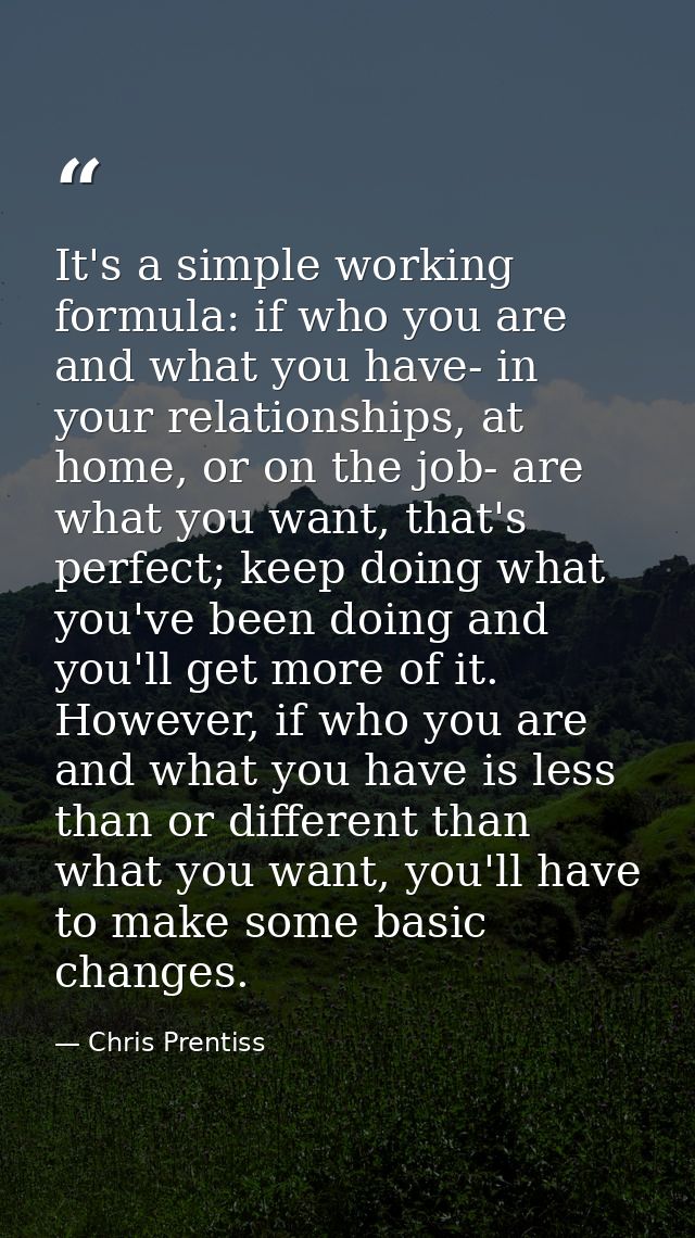 It's a simple working formula: if who you are and what you have- in your relationships, at home, or on the job- are what — Chris Prentiss
