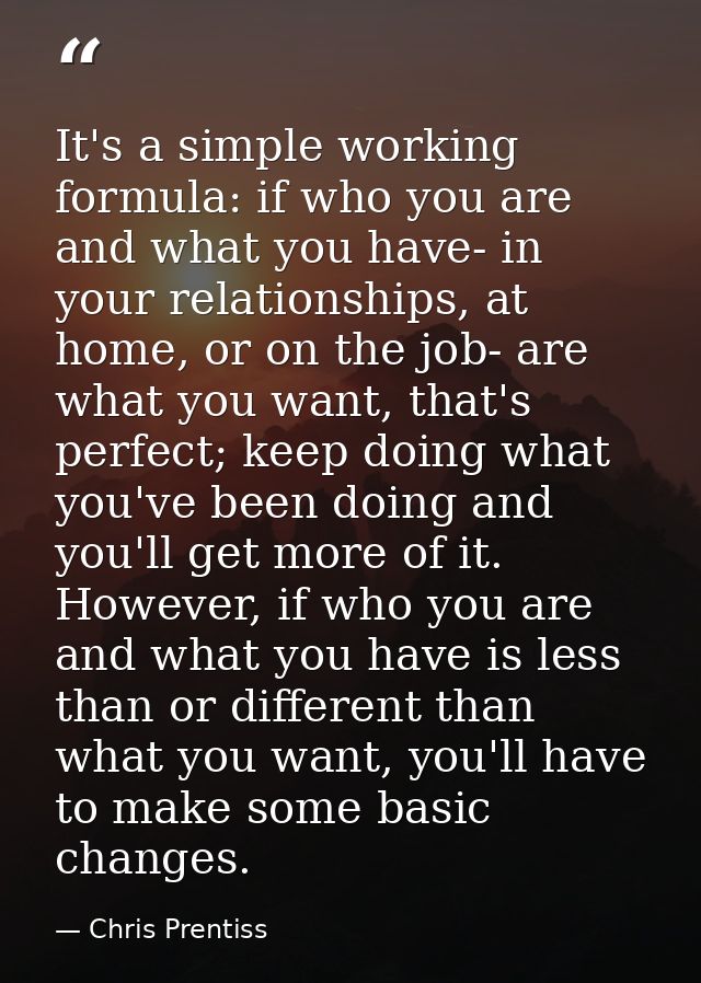 It's a simple working formula: if who you are and what you have- in your relationships, at home, or on the job- are what — Chris Prentiss