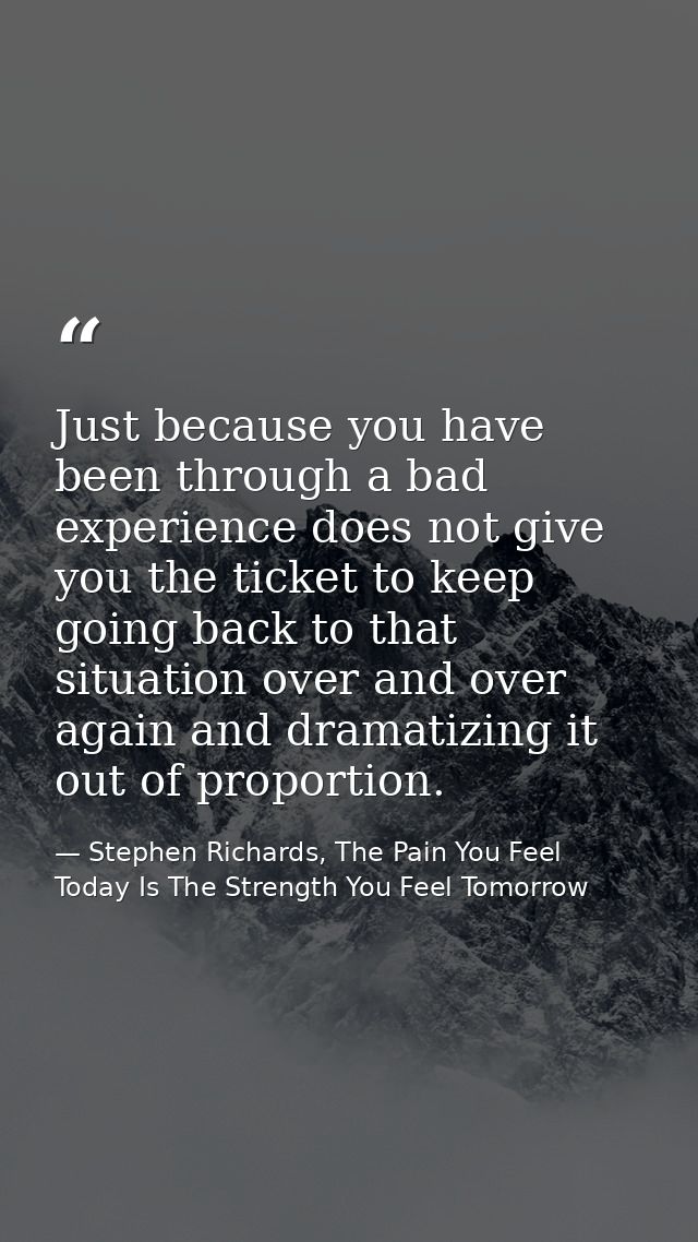 Just because you have been through a bad experience does not give you the ticket to keep going back to that situation ov — Stephen Richards, The Pain You Feel Today Is The Strength You Feel Tomorrow