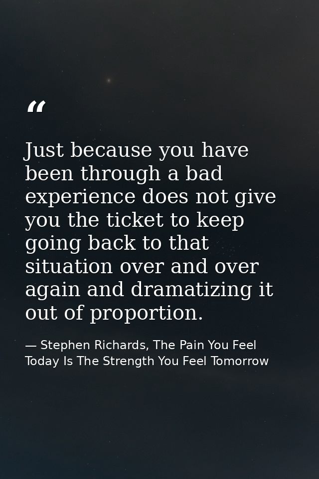Just because you have been through a bad experience does not give you the ticket to keep going back to that situation ov — Stephen Richards, The Pain You Feel Today Is The Strength You Feel Tomorrow