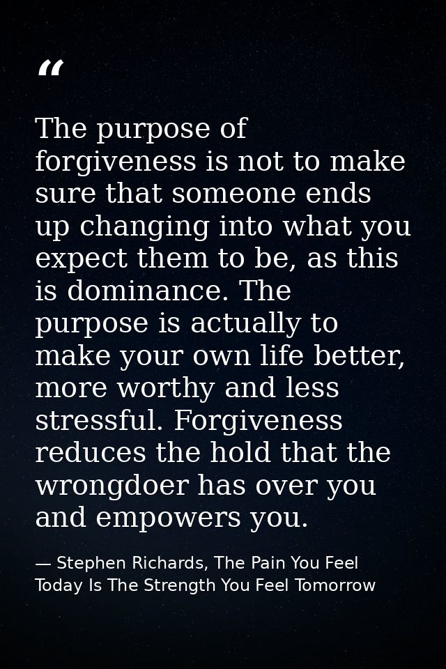The purpose of forgiveness is not to make sure that someone ends up changing into what you expect them to be, as this is — Stephen Richards, The Pain You Feel Today Is The Strength You Feel Tomorrow