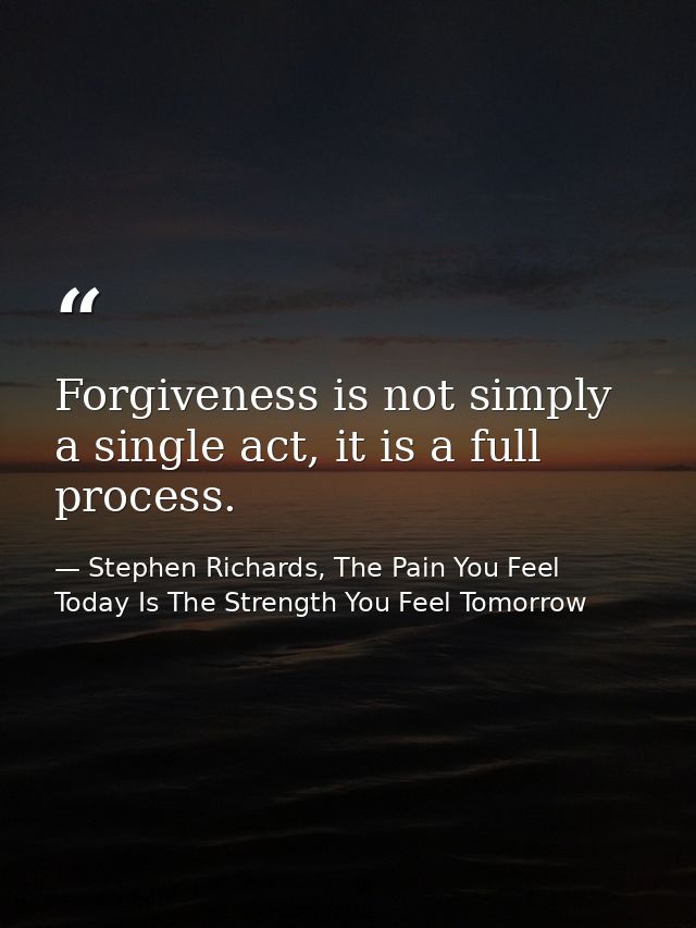 Forgiveness is not simply a single act, it is a full process. — Stephen Richards, The Pain You Feel Today Is The Strength You Feel Tomorrow